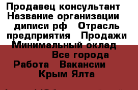 Продавец-консультант › Название организации ­ диписи.рф › Отрасль предприятия ­ Продажи › Минимальный оклад ­ 70 000 - Все города Работа » Вакансии   . Крым,Ялта